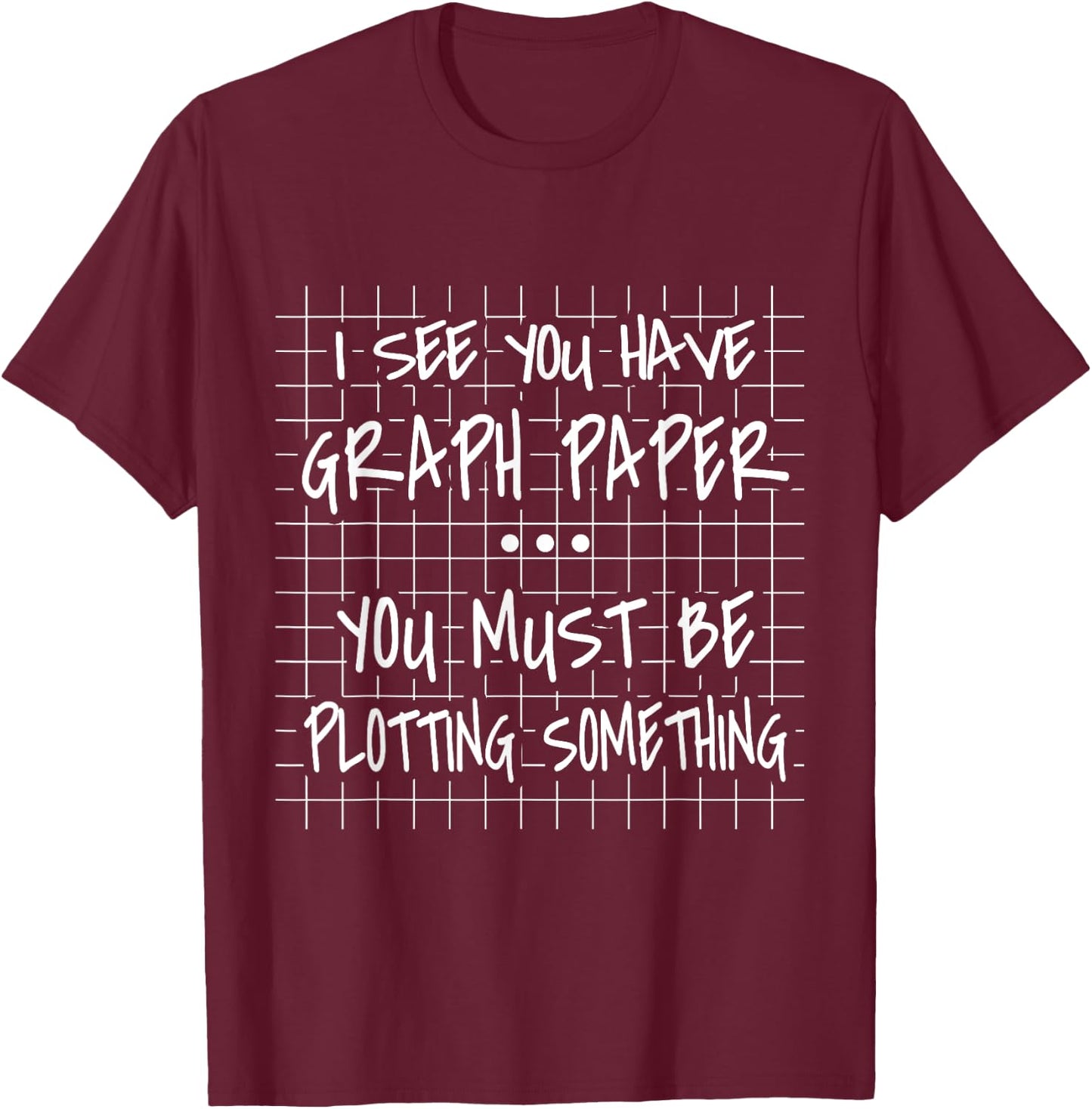 I See You Have Graph Paper - You Must Be Plotting Something T-Shirt - T-Shirt | Maroon