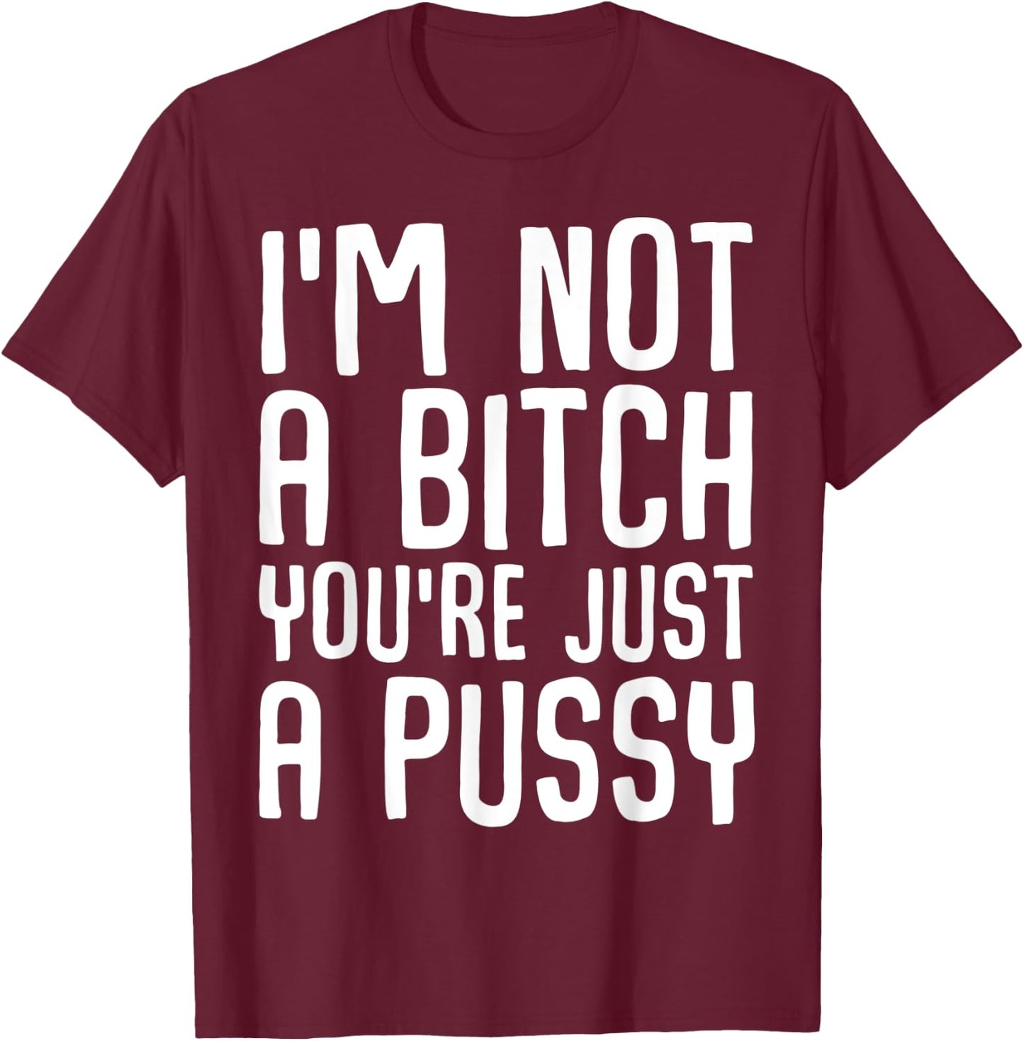 I'm not a bitch you're just a pussy Funny ironic quote T-Shirt - T-Shirt | Maroon