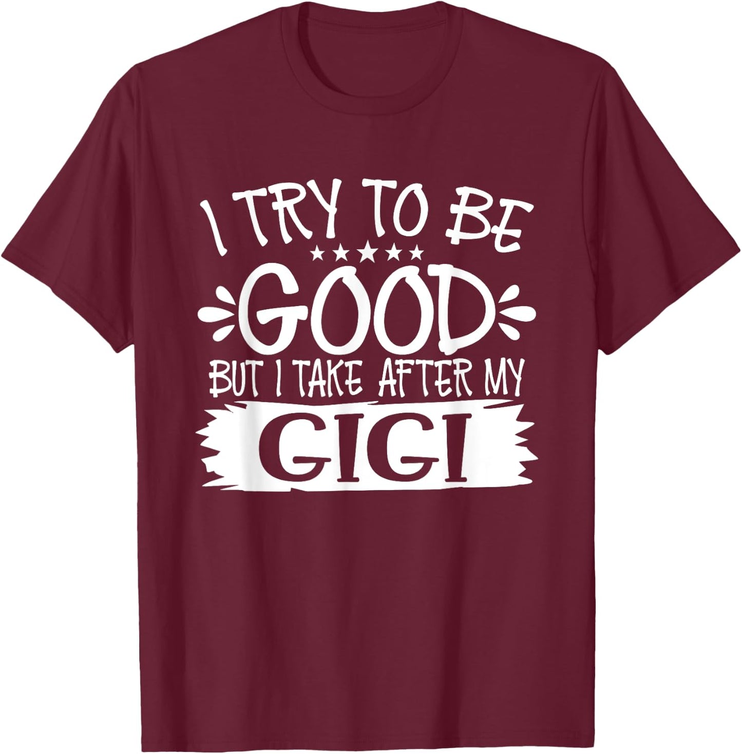 I Try to Be Good But I Take After My Gigi - Family T-Shirt - T-Shirt | Maroon