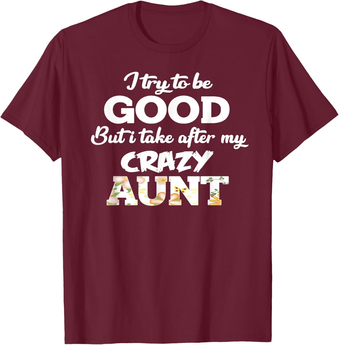I Try To Be Good But I Take After My Crazy Aunt - Floral T-Shirt - T-Shirt | Maroon