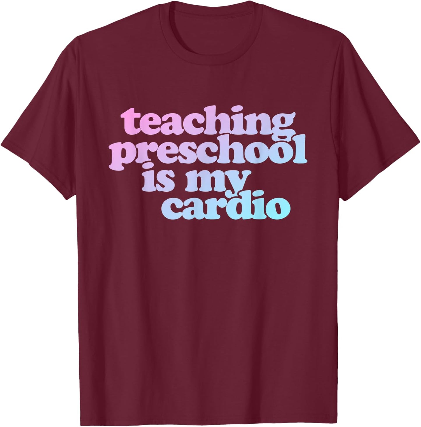Teaching Preschool Is My Cardio T-Shirt - T-Shirt | Maroon