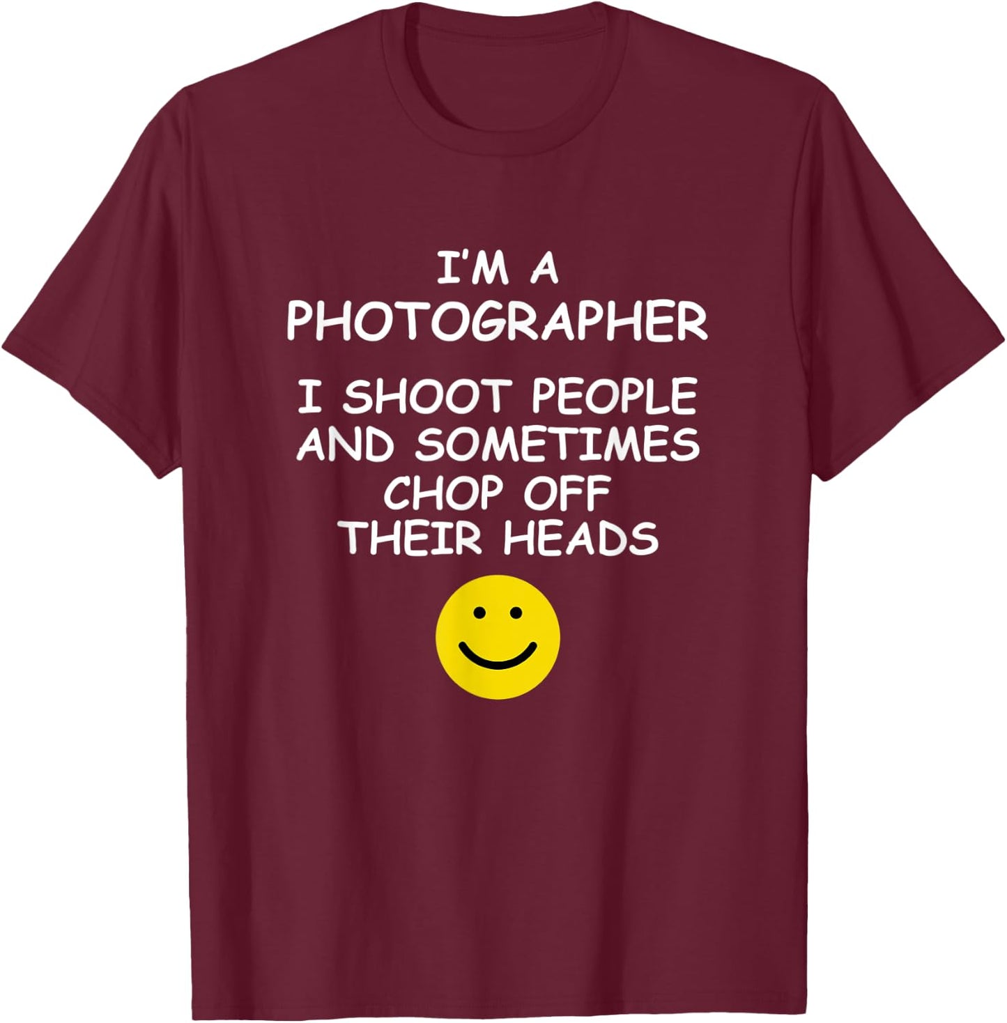 I'm a Photographer I Shoot People and Chop of Their Heads T-Shirt - T-Shirt | Maroon