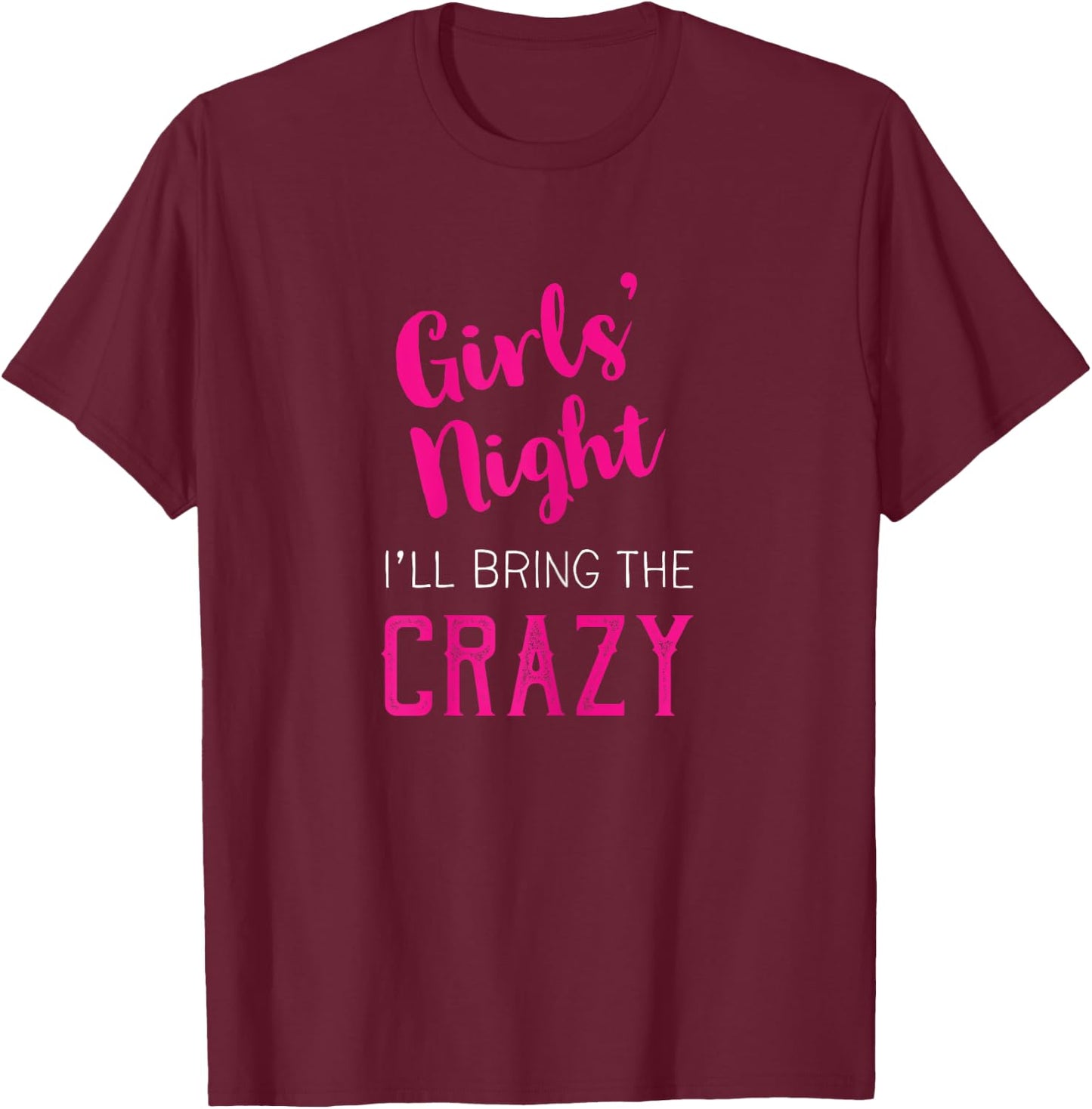 Girls Night Out - I'll Bring The Crazy T-Shirt - T-Shirt | Maroon