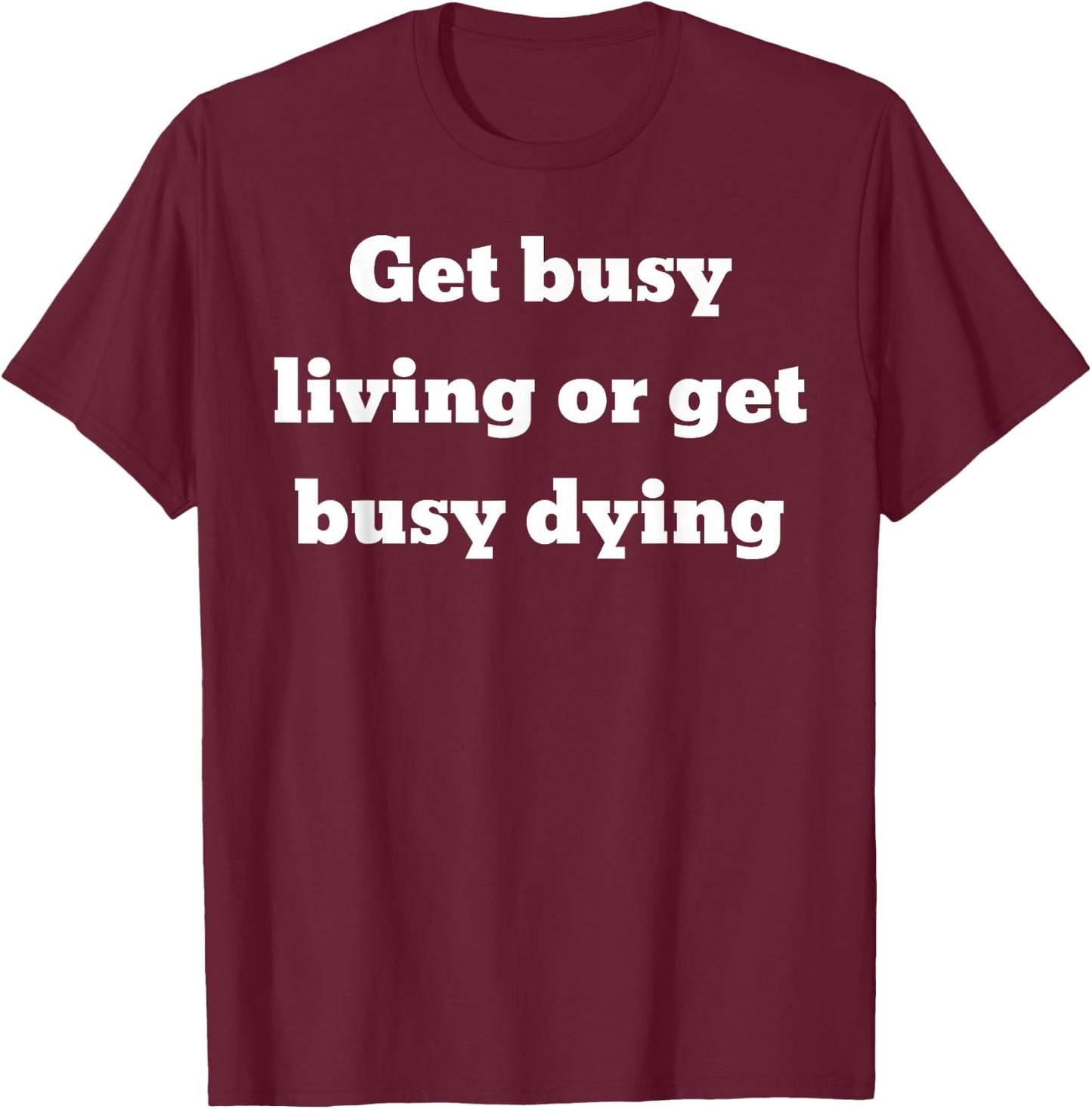 Get busy living or get busy dying T-Shirt - T-Shirt | Maroon