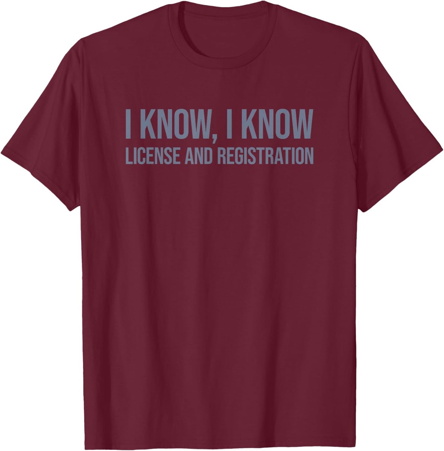 I Know I Know License and Registration T-Shirt - T-Shirt | Maroon