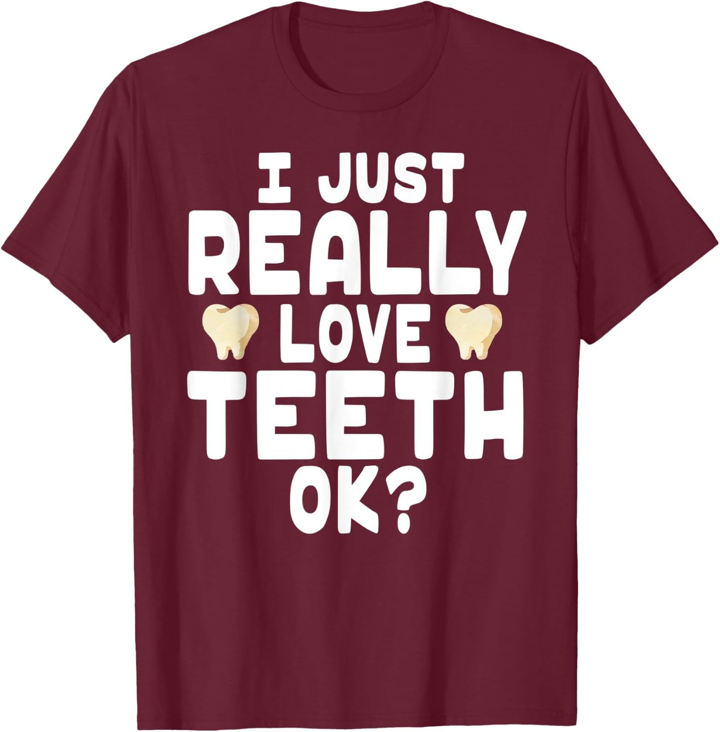 I Just Really Love Teeth OK? - Cute Dentist T-Shirt - T-Shirt | Maroon
