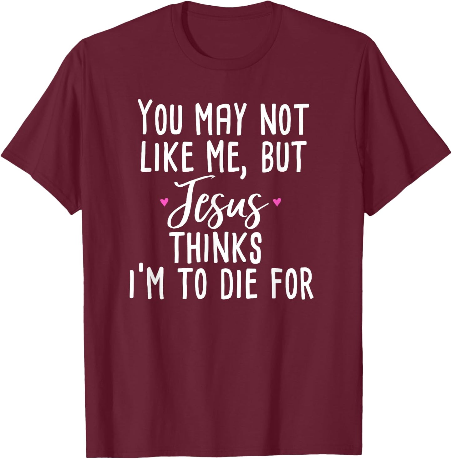 You May Not Like Me But Jesus Thinks I'm to Die For Shirt T-Shirt - T-Shirt | Maroon