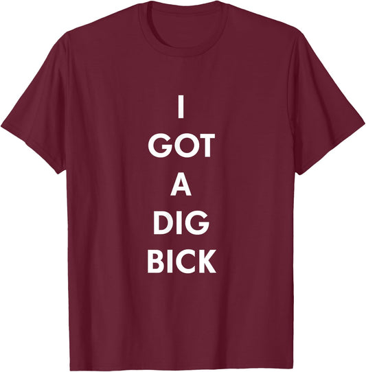 I Got a Dig Bick Funny Shirt T-Shirt - T-Shirt | Maroon