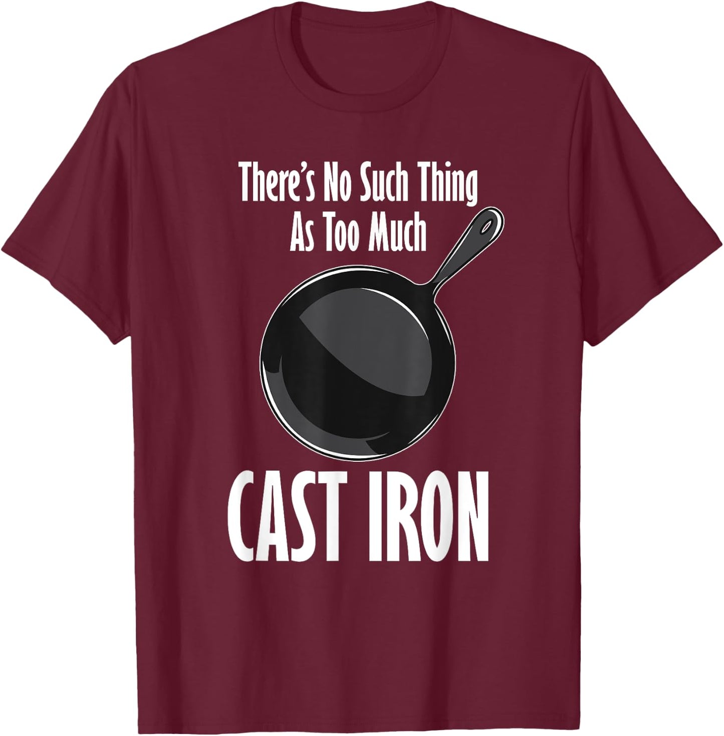 Funny Cast Iron Cooking Shirt No Such Thing As Too Much T-Shirt - T-Shirt | Maroon