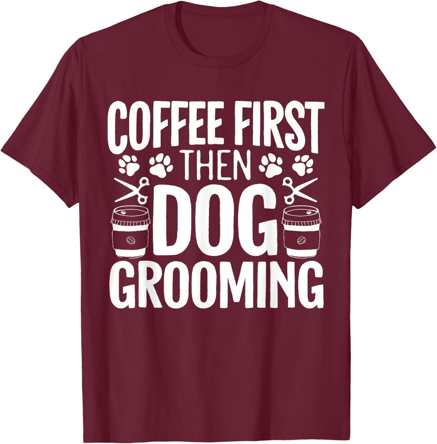 Coffee First Then Dog Grooming Pet Groomer Fur Artist Men Women T-Shirt - T-Shirt | Maroon