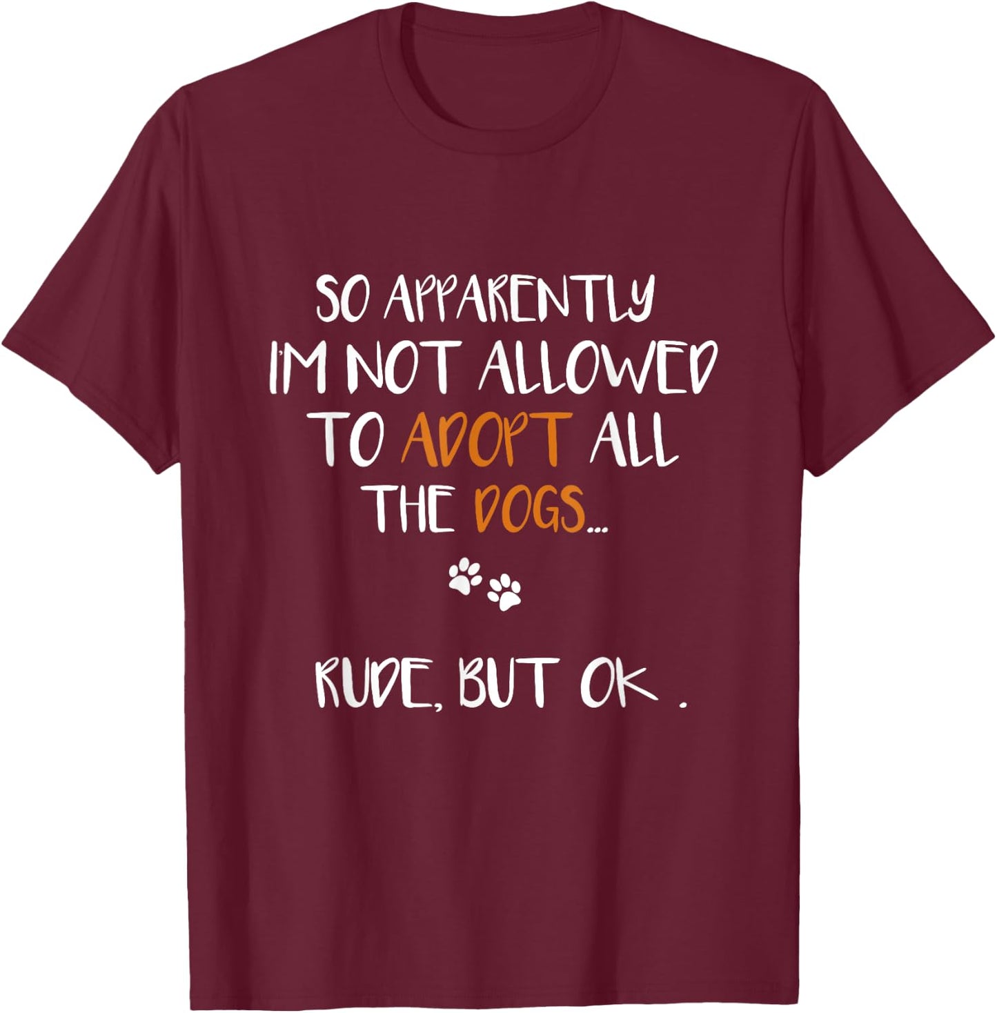 So Apparently I'm Not Allowed To Adopt All The Dogs Funny T-Shirt - T-Shirt | Maroon