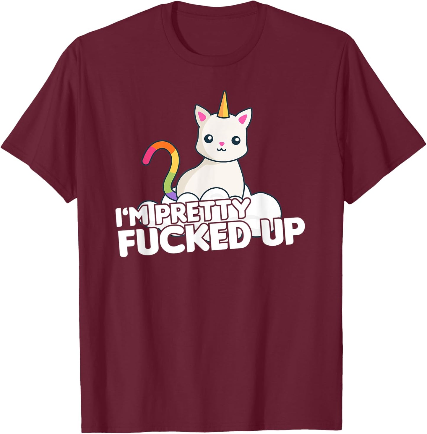 Funny Party T Shirt I am Pretty Fucked Up Unicorn Cat Men Women T-Shirt - T-Shirt | Maroon