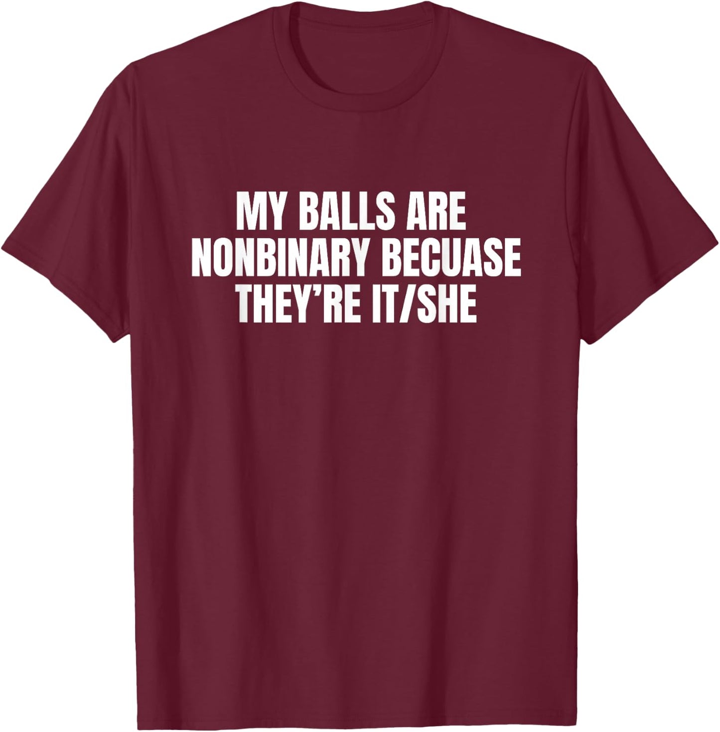 My Balls are Nonbinary Because They're It She Funny Meme Gag T-Shirt - T-Shirt | Maroon
