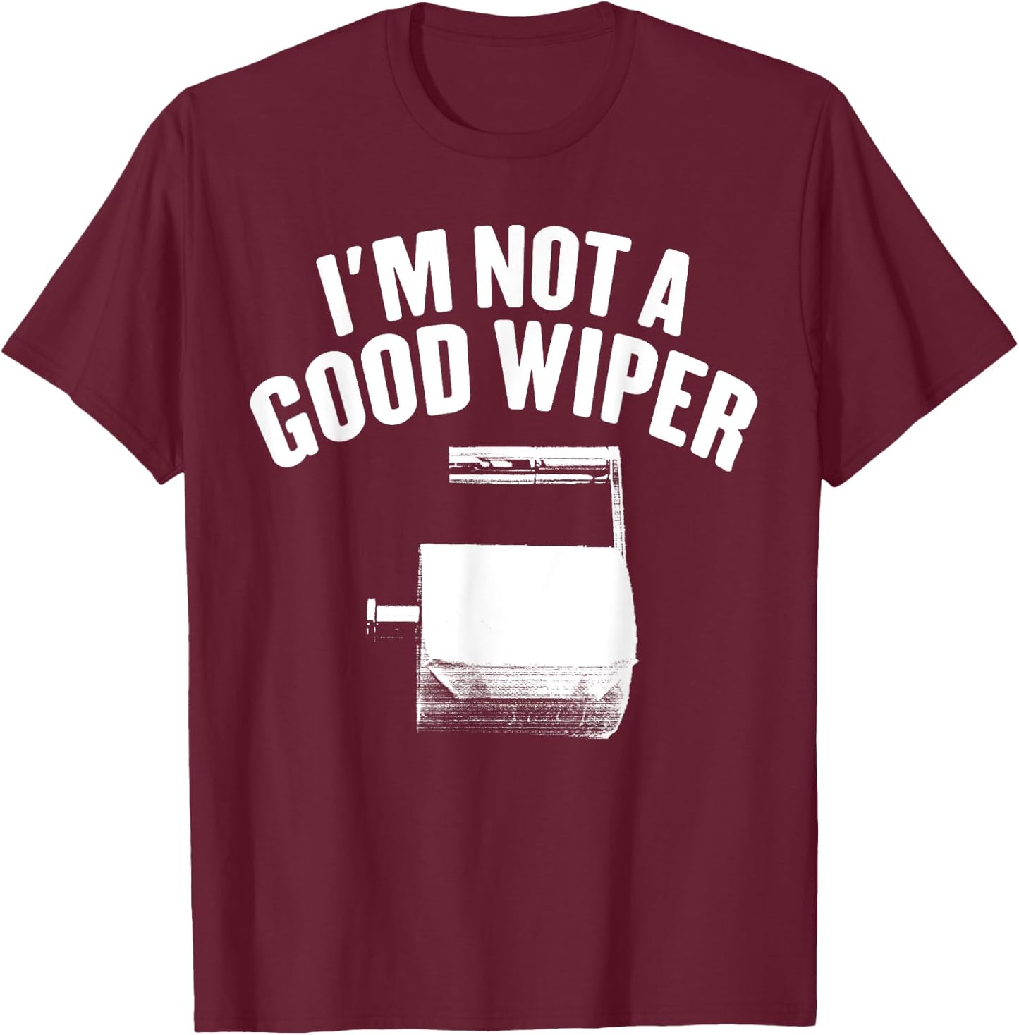I'm Not A Good Wiper Saying Funny Inappropriate Men Women T-Shirt - T-Shirt | Maroon