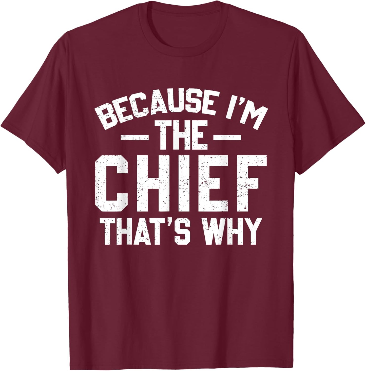 Because I'm The Chief That's Why Shirt Funny Chief T-Shirt - T-Shirt | Maroon