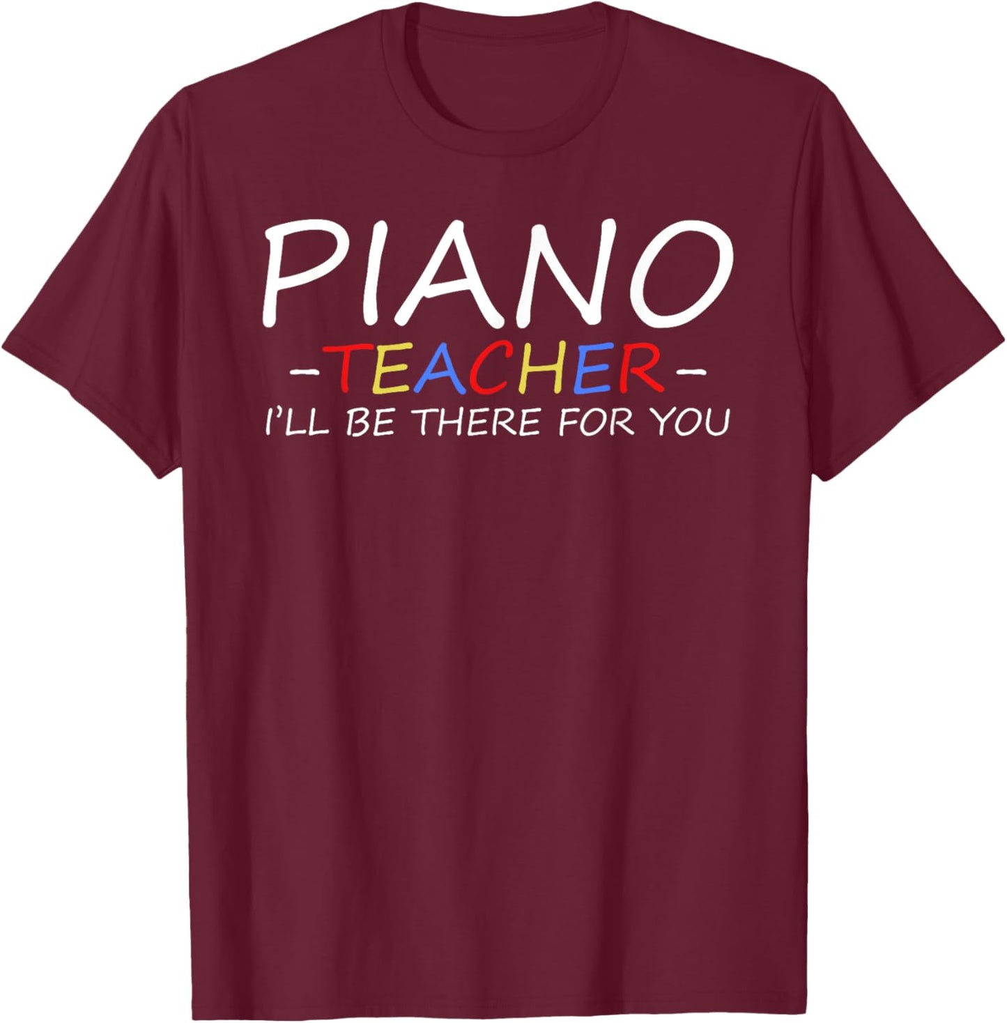 Piano Teacher I'll Be There For You Piano Pianist Teacher T-Shirt - T-Shirt | Maroon