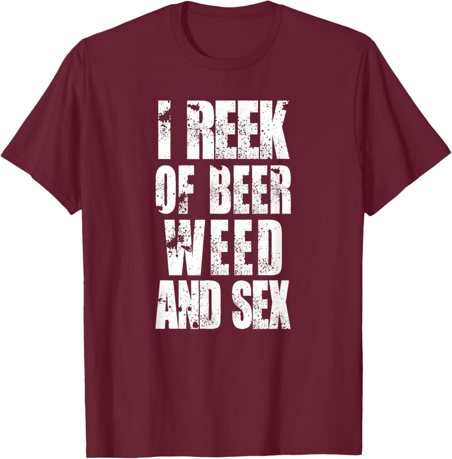Funny I reek of beer, weed, and sex rude offensive humor T-Shirt - T-Shirt | Maroon
