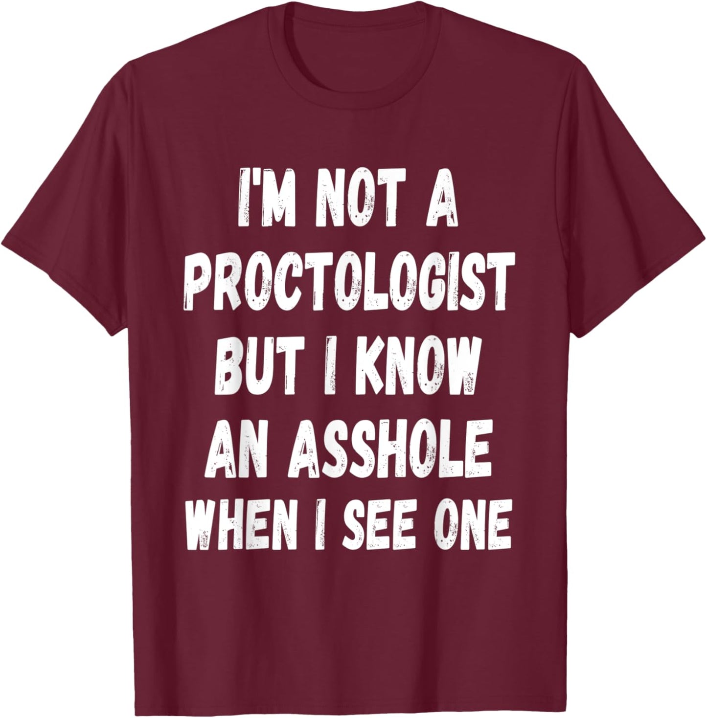 A fun Sarcastic I'm not a Proctologist but I know an.. T-Shirt - T-Shirt | Maroon