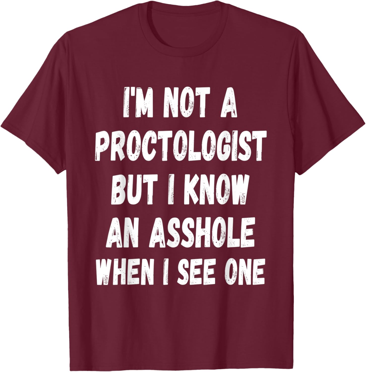 A fun Sarcastic I'm not a Proctologist but I know an.. T-Shirt - T-Shirt | Maroon