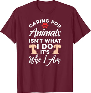 Caring For Animals Isn't What I Do It's Who I Am T-Shirt - T-Shirt | Maroon