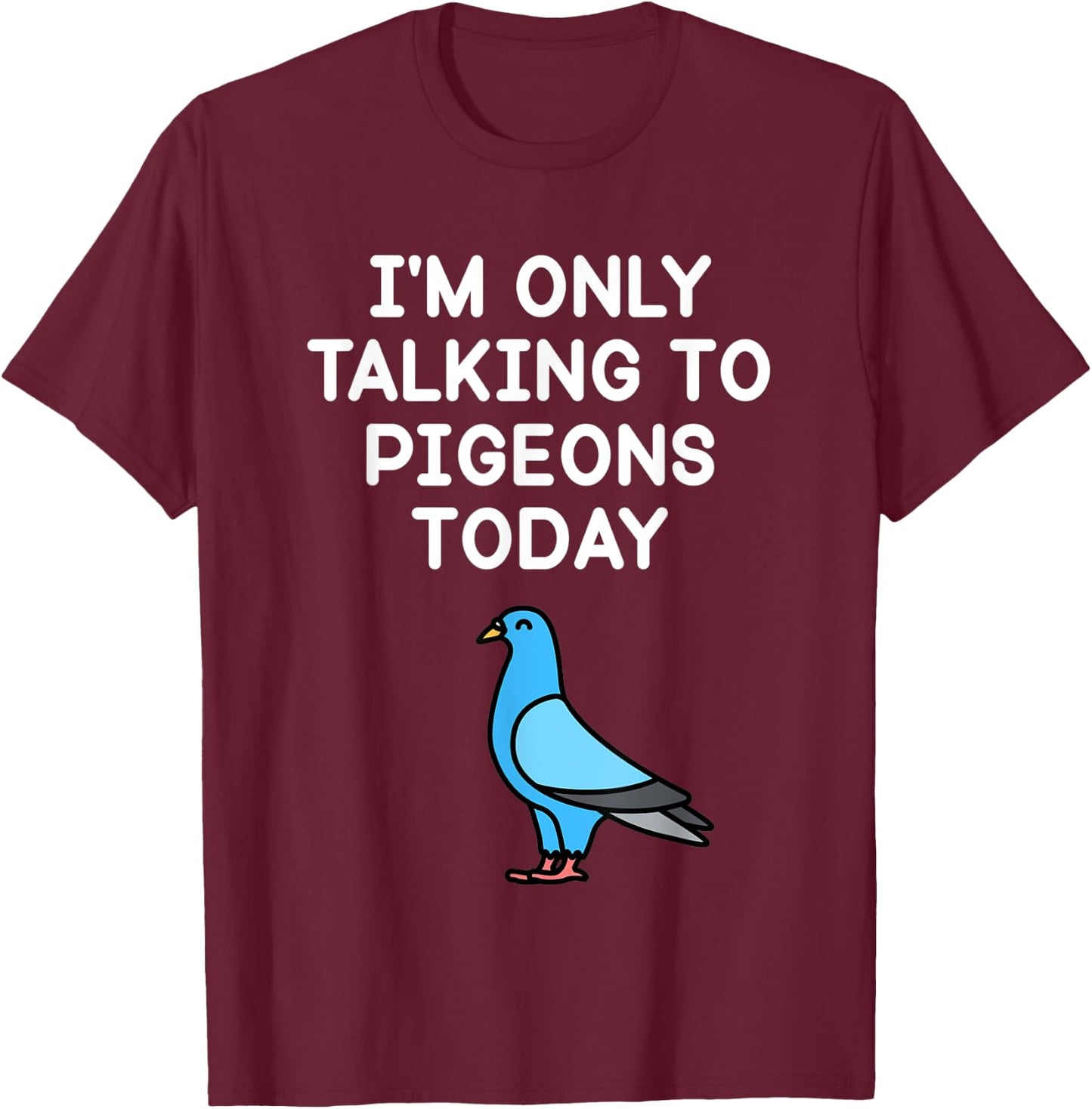 I’m Only Talking To Pigeons Today Funny Pigeon Lover T-Shirt - T-Shirt | Maroon