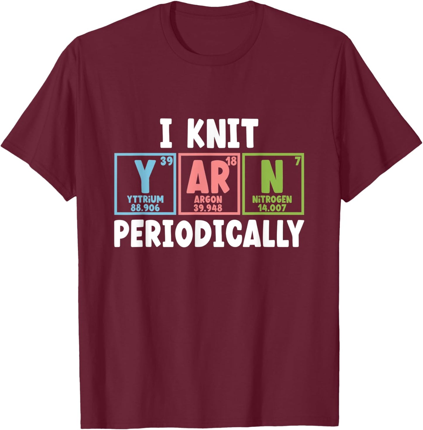 I Knit Yarn Periodically Scientist Chemists Yarn Knitting T-Shirt - T-Shirt | Maroon