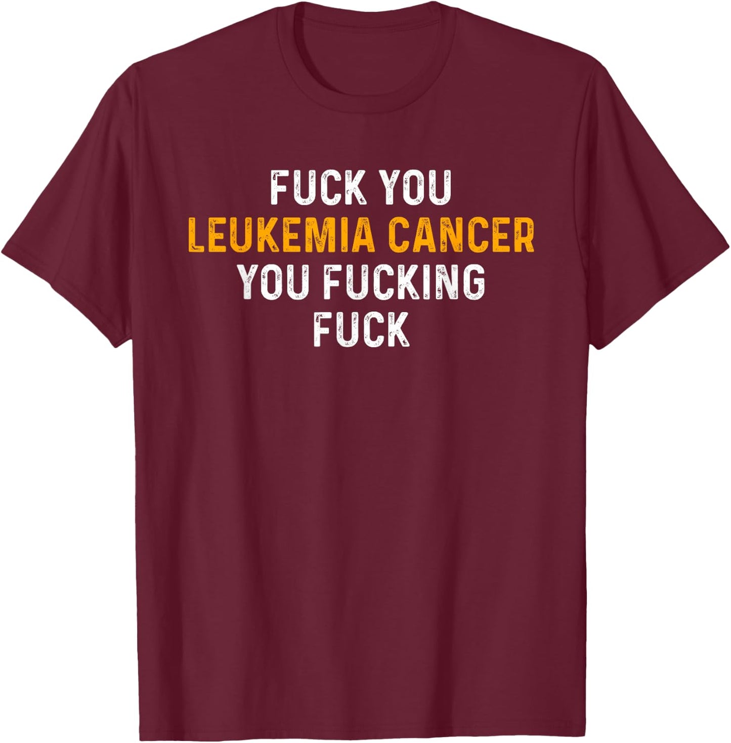Fuck You Leukemia Cancer You Fucking Fuck - Funny Leukemia T-Shirt - T-Shirt | Maroon