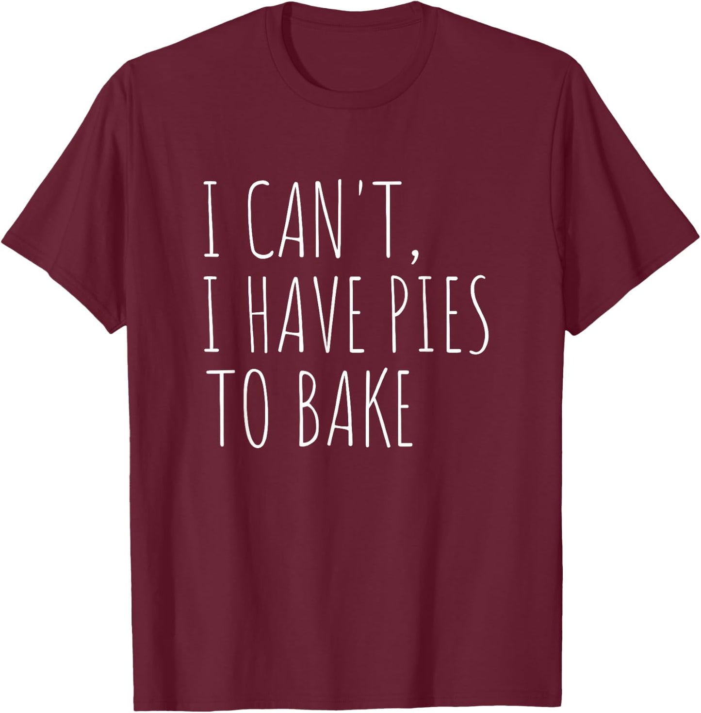 I Can't I Have Pies to Bake Funny Baking T-Shirt - T-Shirt | Maroon