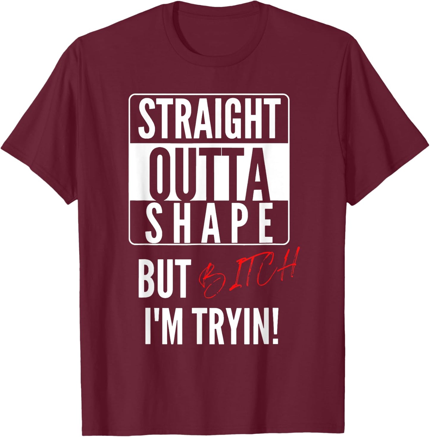Straight Outta Shape But I'm Trying B.itch T-Shirt - T-Shirt | Maroon