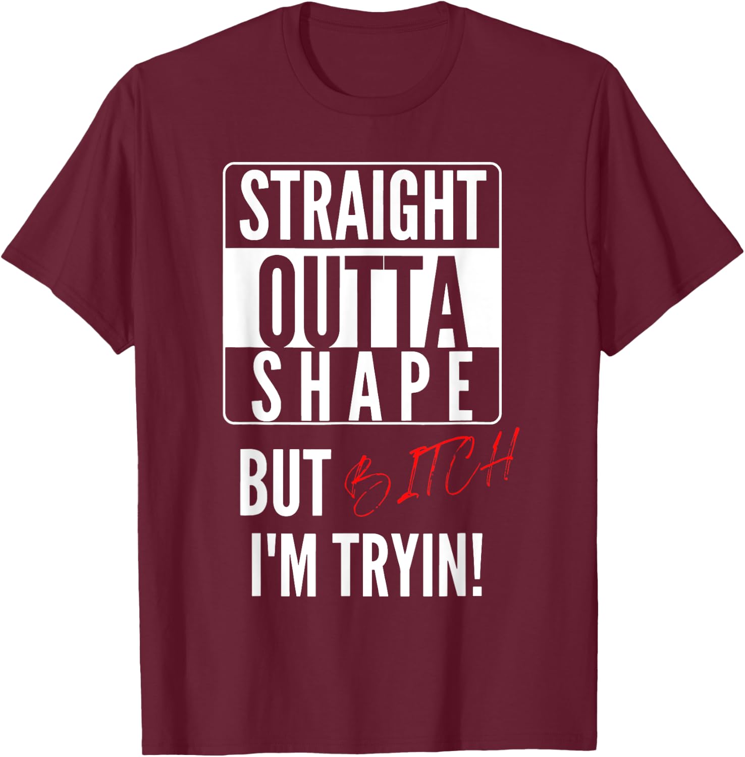 Straight Outta Shape But I'm Trying B.itch T-Shirt - T-Shirt | Maroon