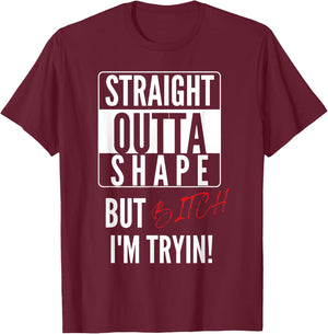 Straight Outta Shape But I'm Trying B.itch T-Shirt - T-Shirt | Maroon