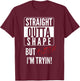 Straight Outta Shape But I'm Trying B.itch T-Shirt - T-Shirt | Maroon