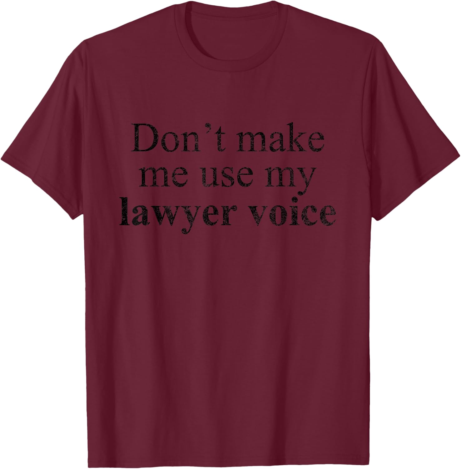 Lawyer Funny - Don't Make Me Use My Lawyer Voice T-Shirt - T-Shirt | Maroon