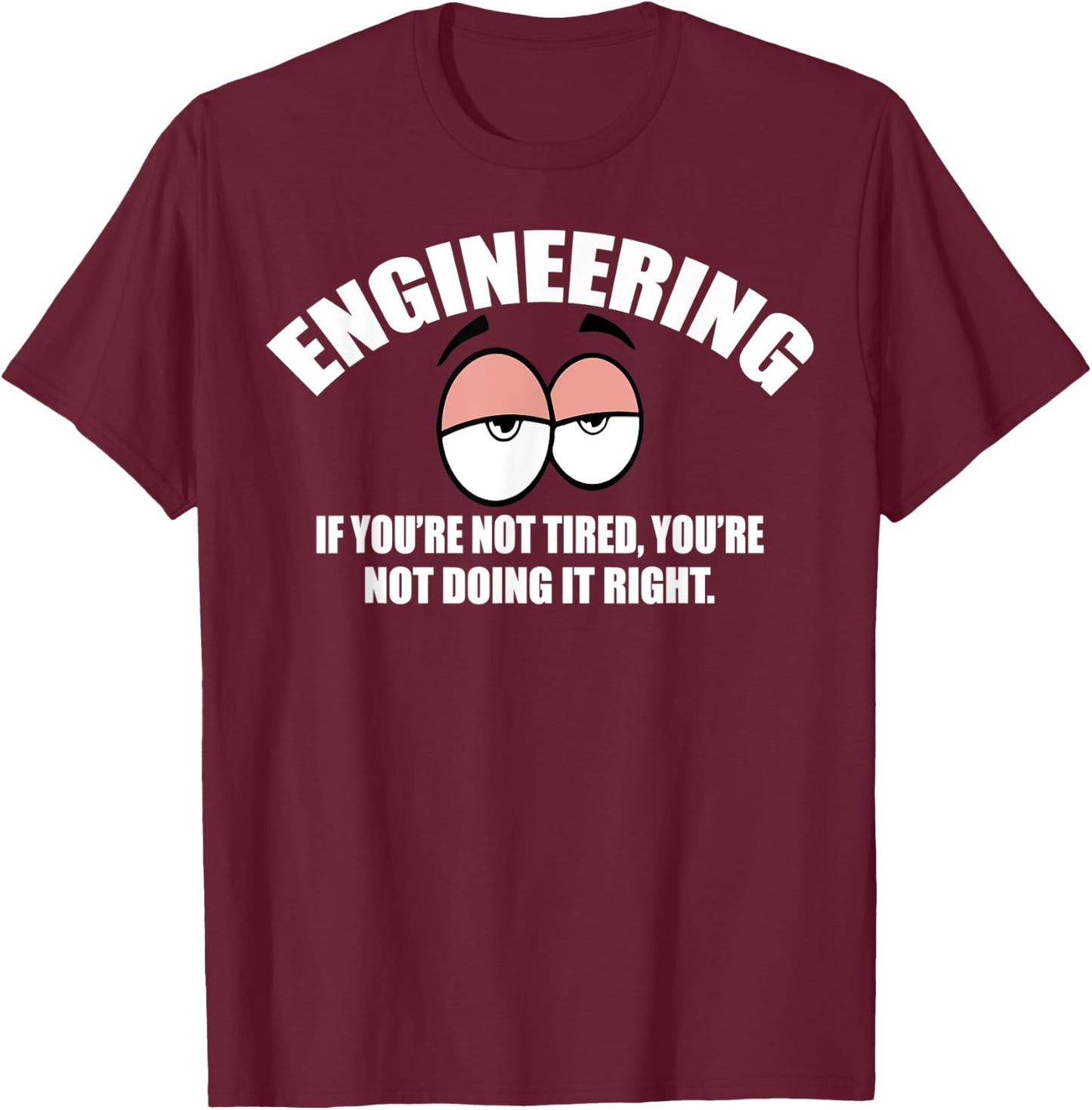 Engineering - If You're Not Tired, You're Not Doing It Right T-Shirt - T-Shirt | Maroon