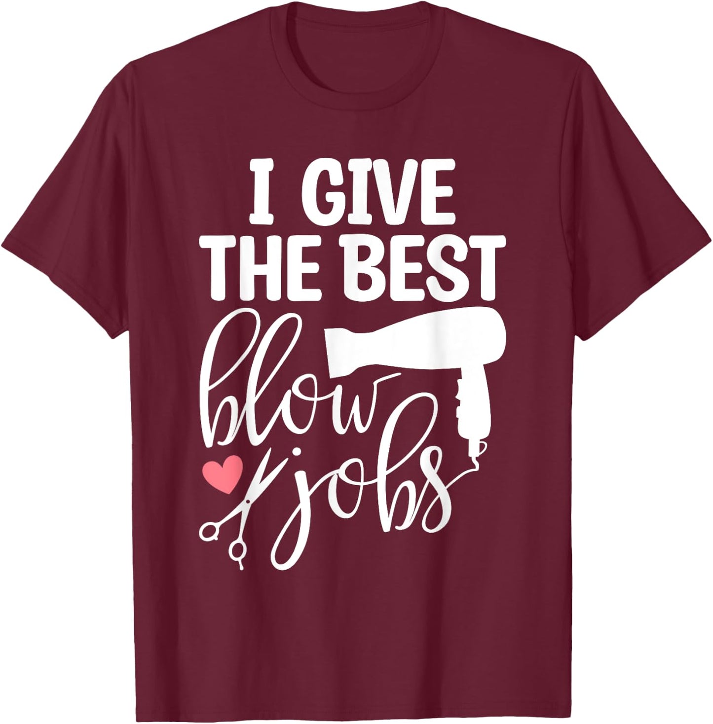 I Give The Best Blow Hair Jobs Funny Hairdresser Hairstylist T-Shirt - T-Shirt | Maroon