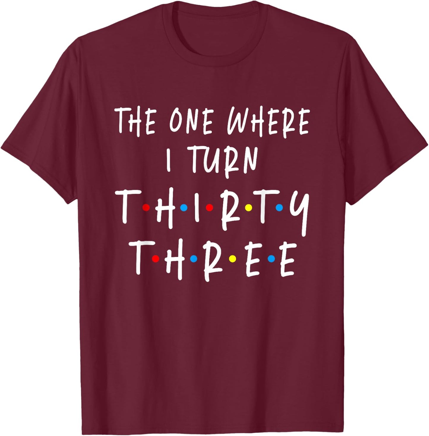 The One Where I Turn Thirty Three 33 Years Old 33rd Birthday T-Shirt - T-Shirt | Maroon