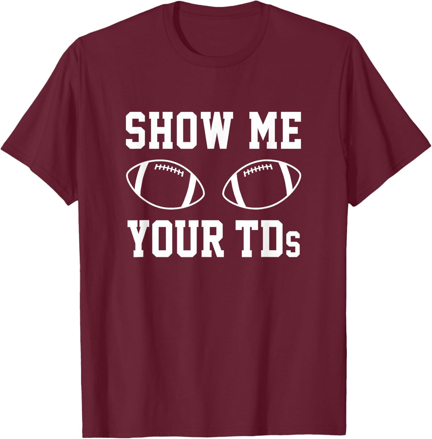 Show Me Your TDs Funny Fantasy Football T-Shirt - T-Shirt | Maroon