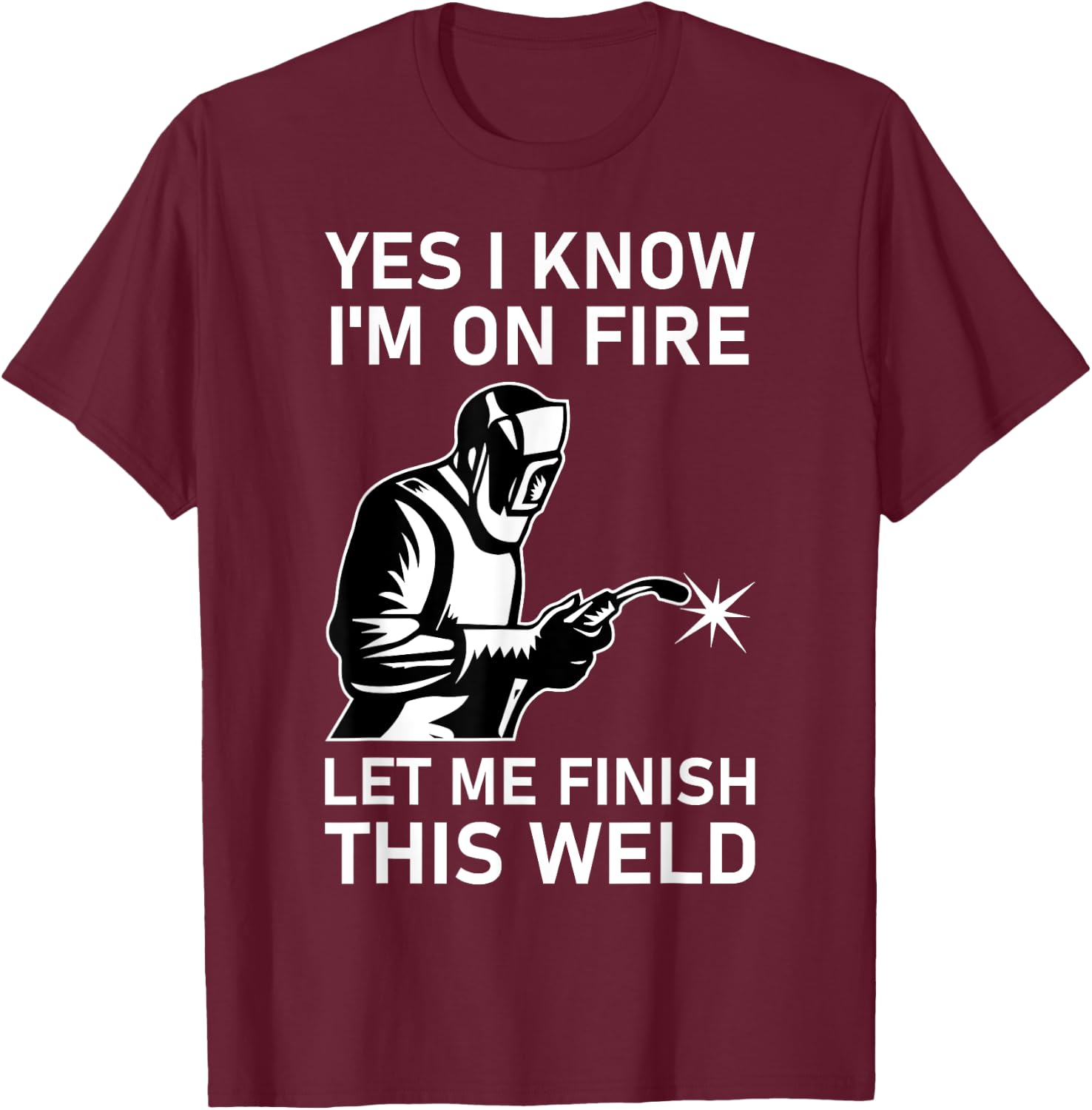 Yes I Know I'm On Fire Let Me Finish This Weld Welder T-Shirt - T-Shirt | Maroon