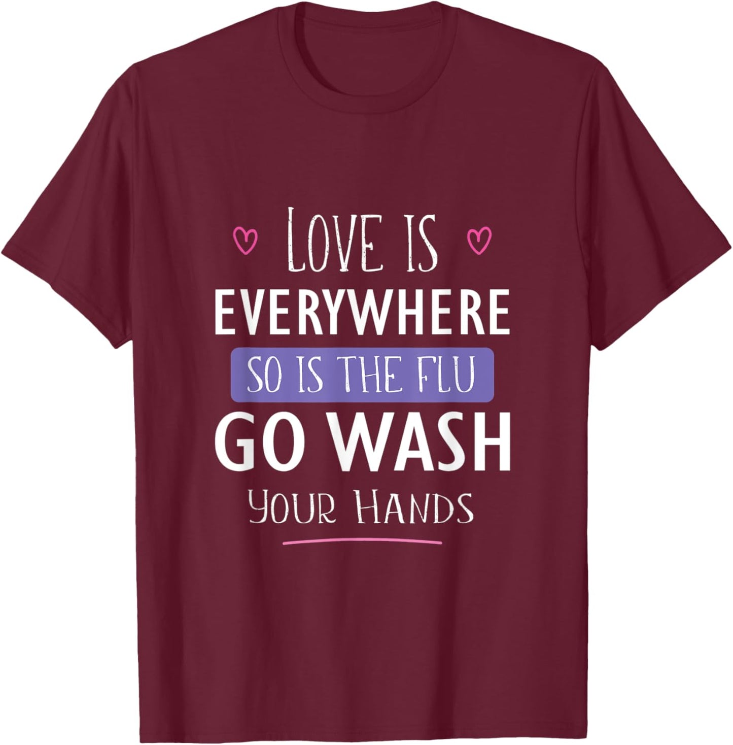 Love Is Everywhere So Is The Flu Go Wash Your Hands Gift T-Shirt - T-Shirt | Maroon