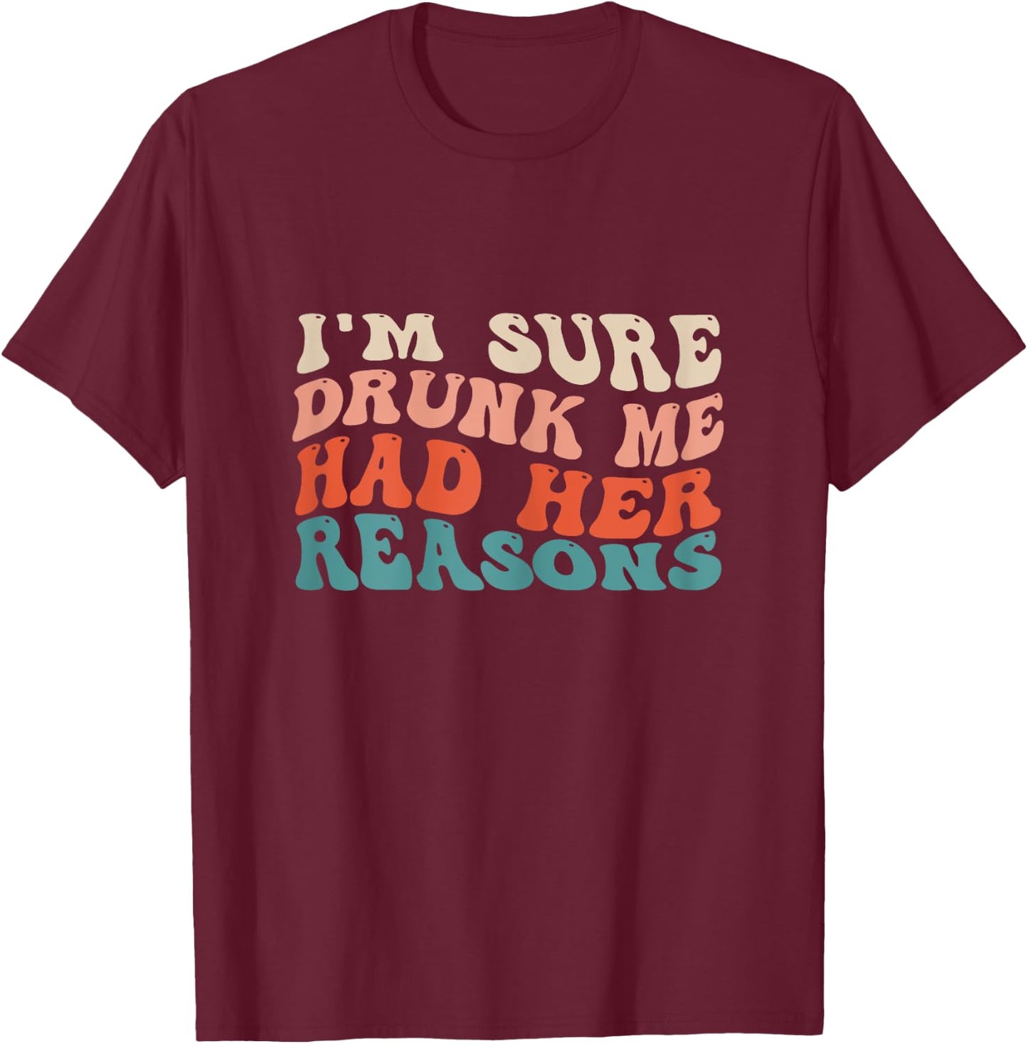 Funny I'm Sure Drunk Me Had Her Reasons Drinking Lovers T-Shirt - T-Shirt | Maroon