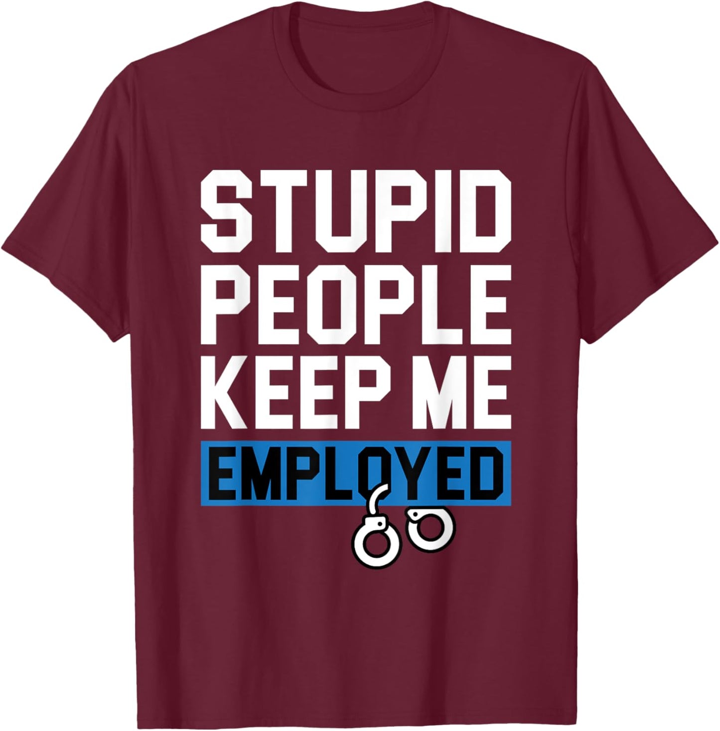 Stupid People Keep Me Employed - Blue Line Police Cop T-Shirt - T-Shirt | Maroon