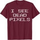 I SEE DEAD PIXELS | A design that says I See Dead Pixels T-Shirt - T-Shirt | Maroon