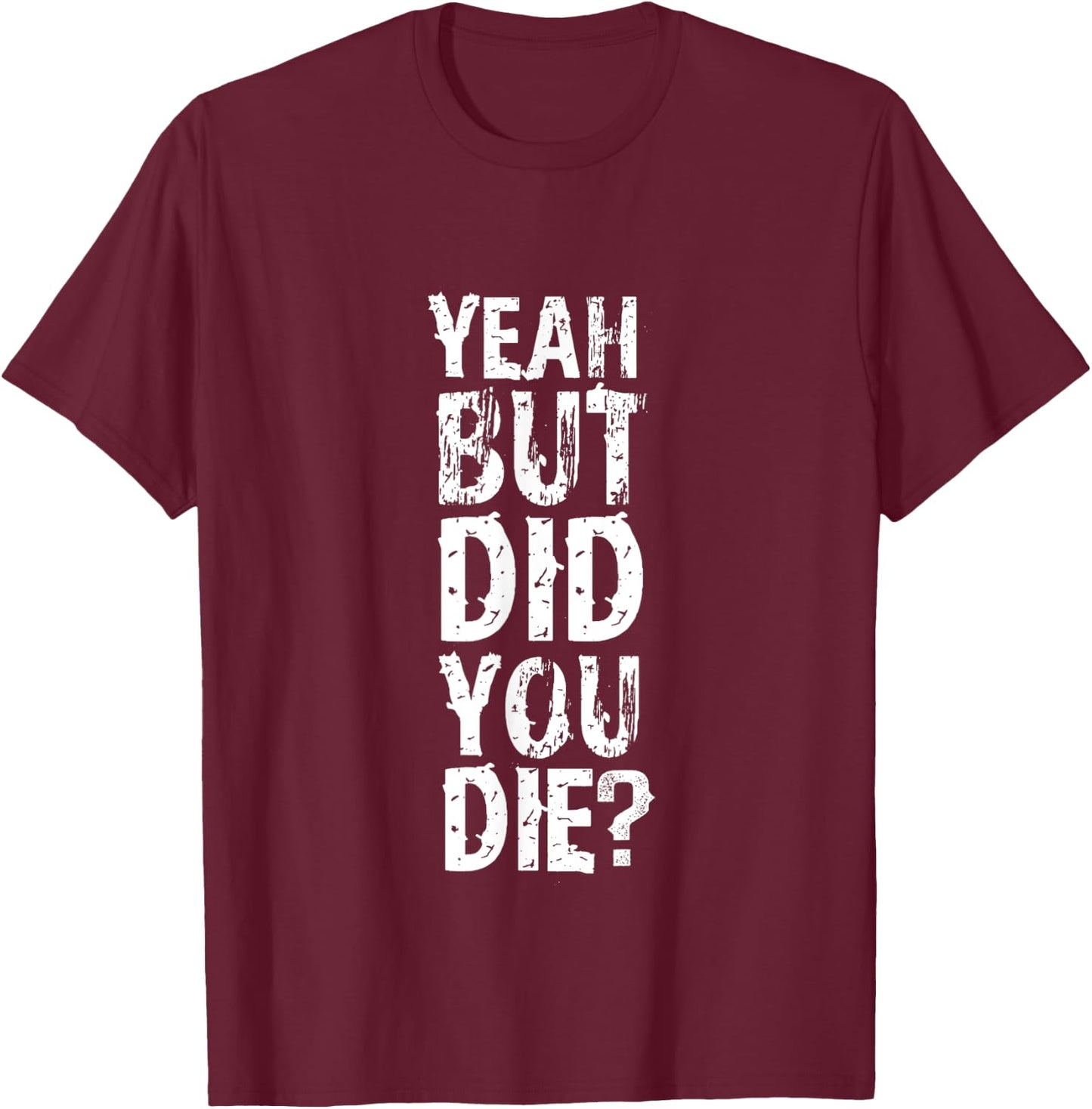 Yeah But Did You Die? funny strongman Workout Gym Meme T-Shirt - T-Shirt | Maroon