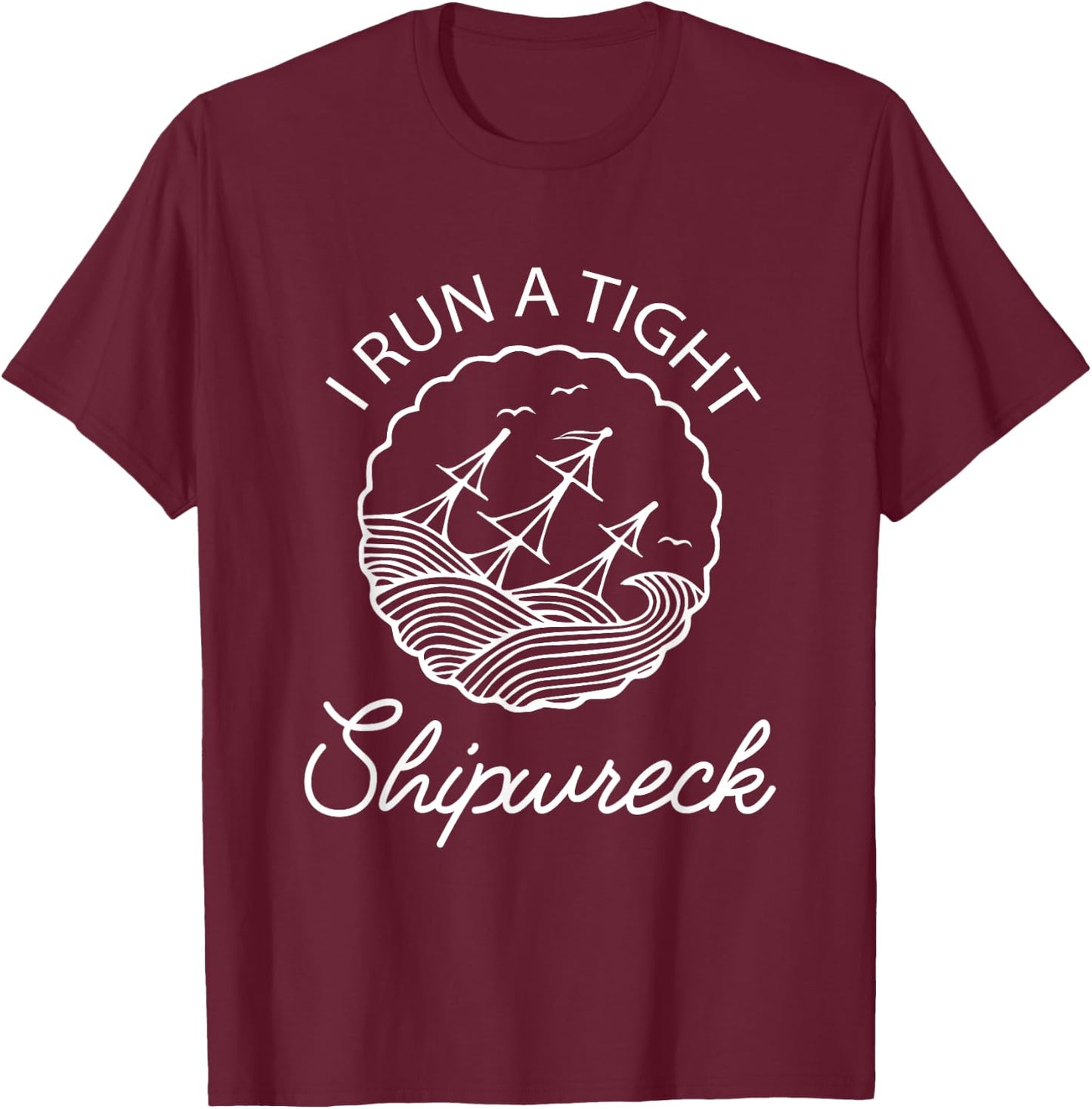 I Run A Tight Shipwreck Funny Saying Wreck Mom Dad Gift T-Shirt - T-Shirt | Maroon