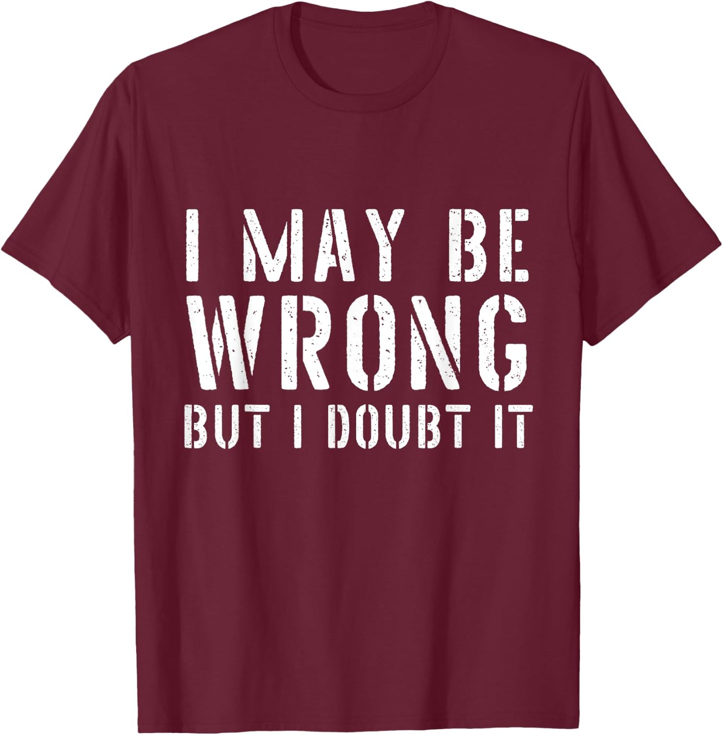 Sarcastic I May Be Wrong But I Doubt It T-Shirt - T-Shirt | Maroon