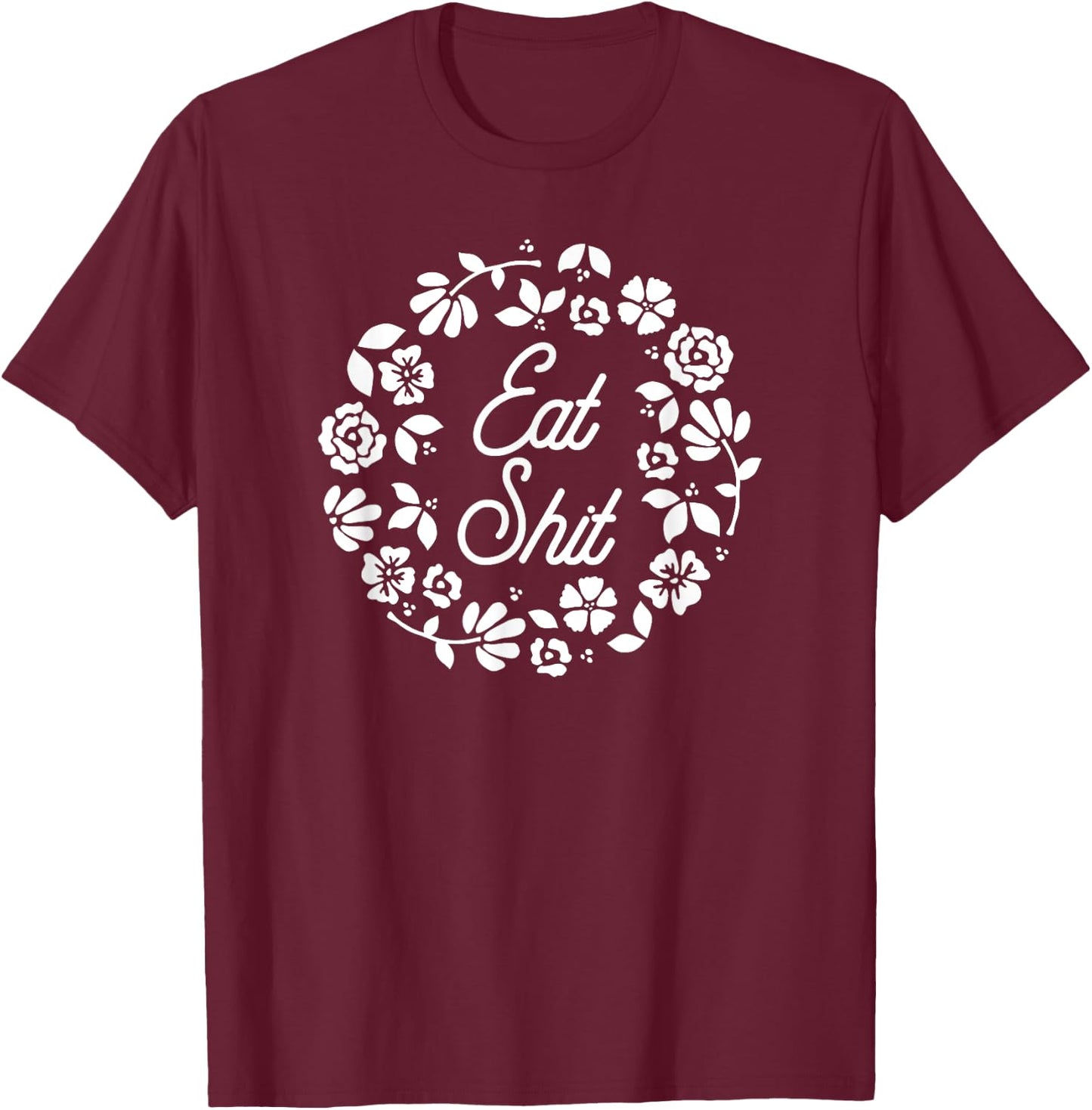 Eat Shit - Cute Feminine Flowers Adult Humor Insult Happens T-Shirt - T-Shirt | Maroon