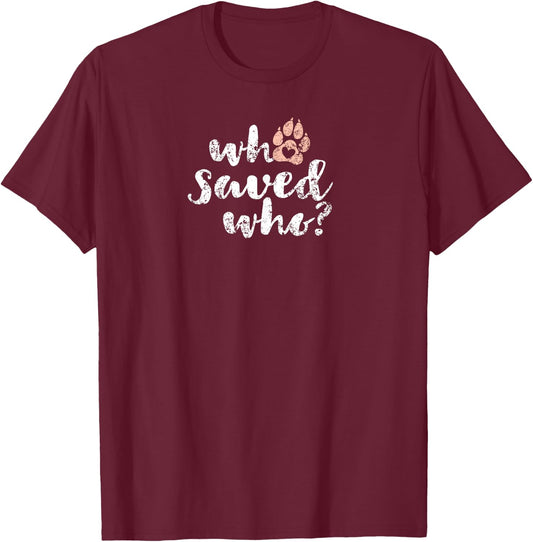 Who Saved Who Dog Paw Print T-Shirt - T-Shirt | Maroon