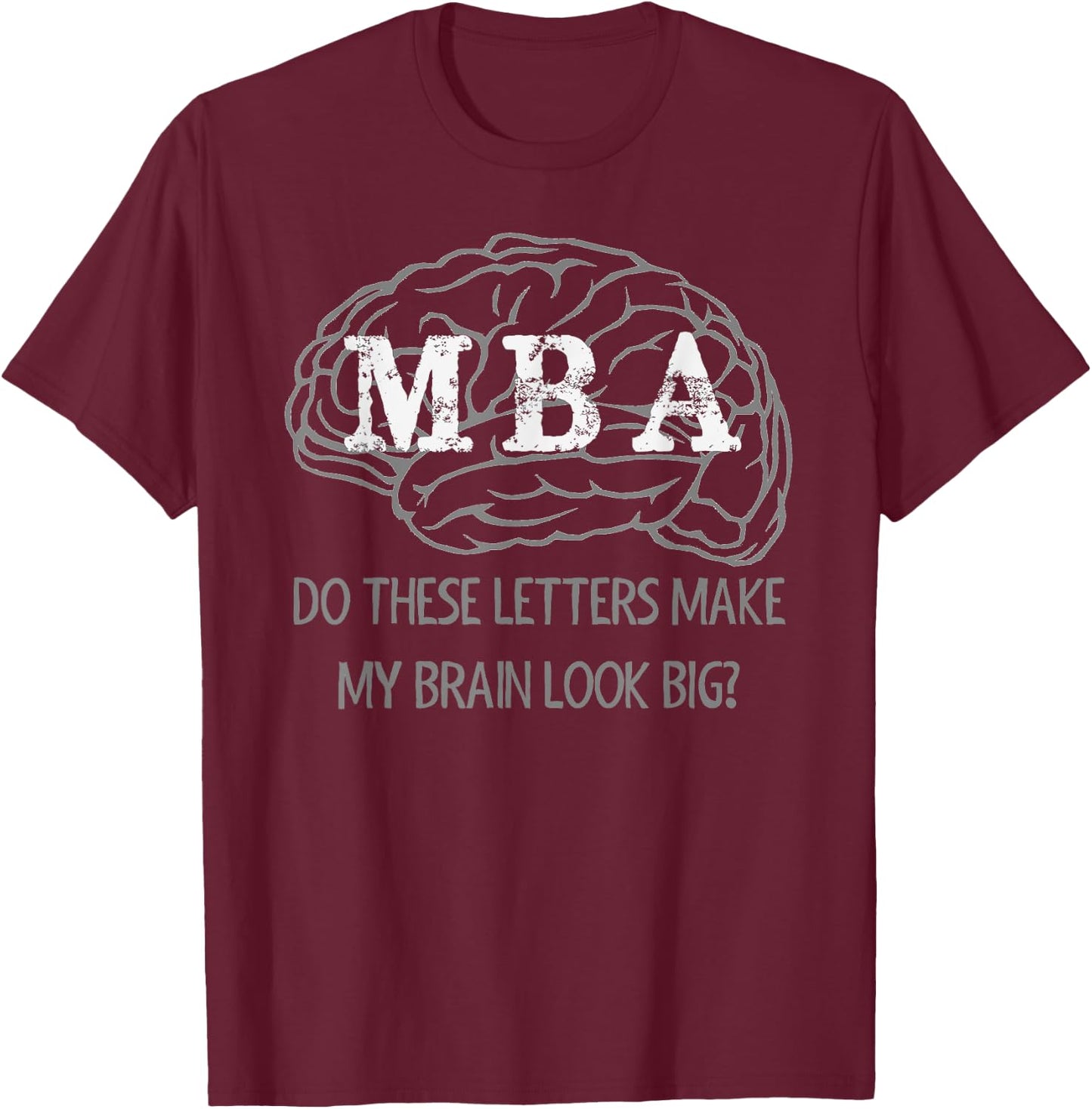 MBA Graduation Gifts - These Letters Make My Brain Look Big T-Shirt - T-Shirt | Maroon