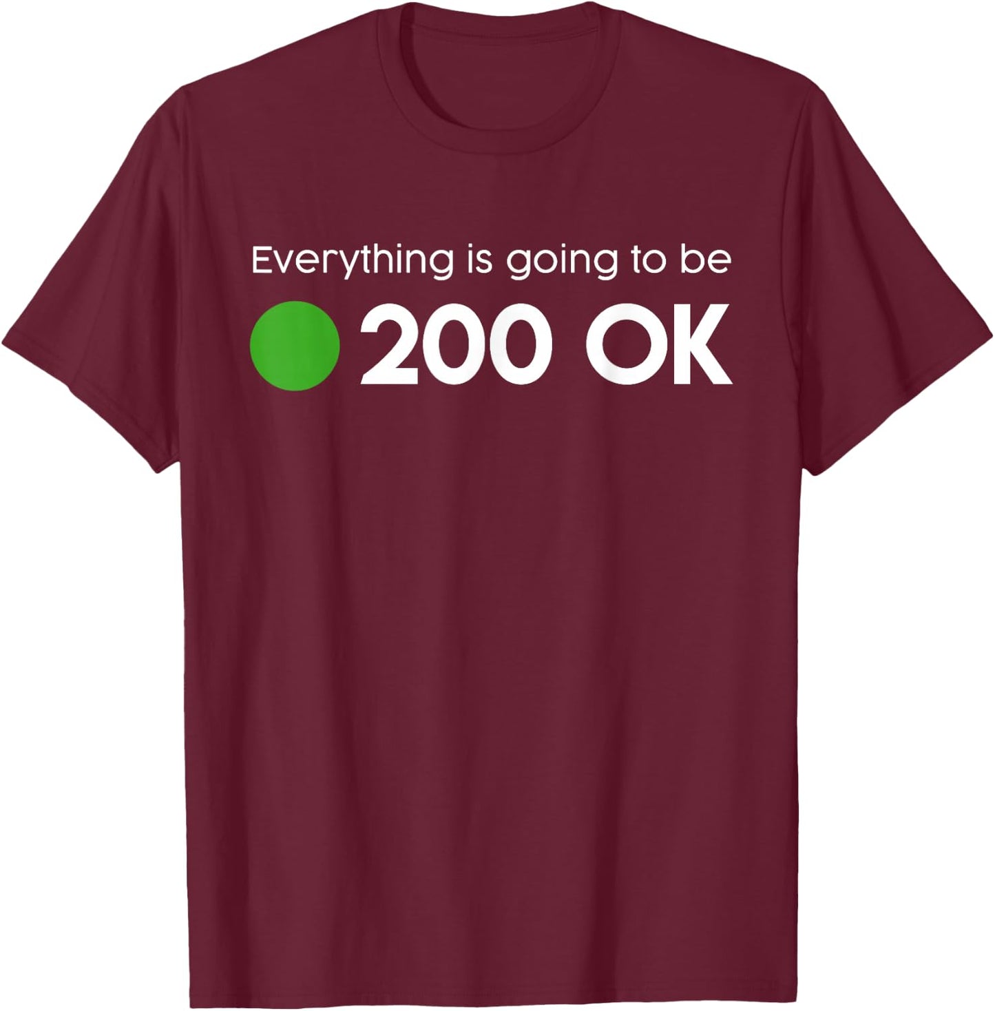 Everything is going to be 200 OK - geek http response shirt T-Shirt - T-Shirt | Maroon