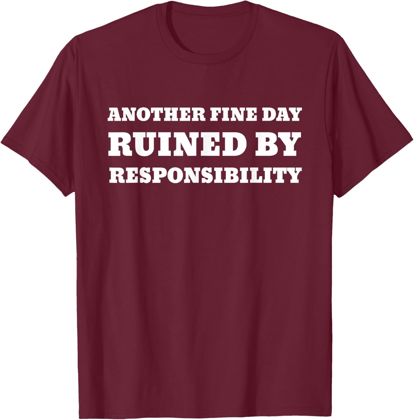 Another Fine Day Ruined By Responsibility Funny T-Shirt - T-Shirt | Maroon
